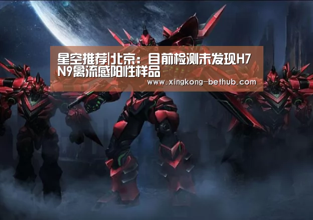 星空推荐|北京:目前检测未发现H7N9禽流感阳性样品(图2) 星空赛事