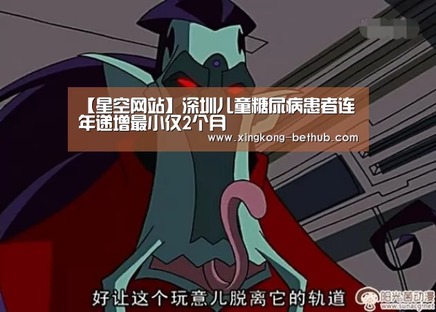 【星空网站】深圳儿童糖尿病患者连年递增最小仅2个月(图1) 星空推荐
