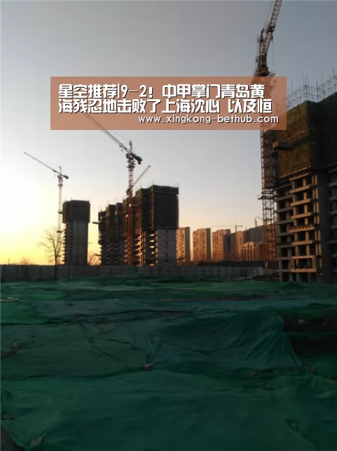 星空推荐|9-2!中甲掌门青岛黄海残忍地击败了上海沈心 以及恒大的老帽子戏法(图1) 星空网站