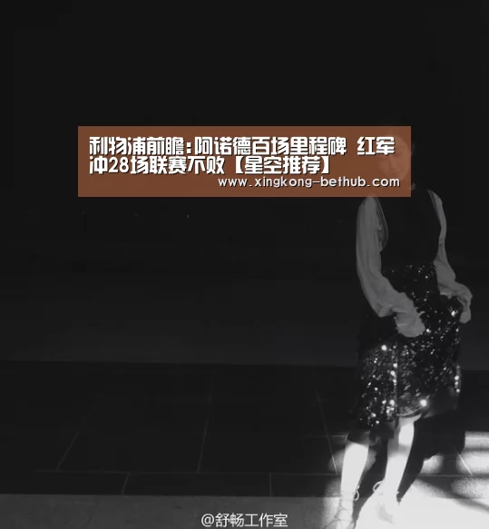 利物浦前瞻:阿诺德百场里程碑 红军冲28场联赛不败【星空推荐】(图1) 星空热点
