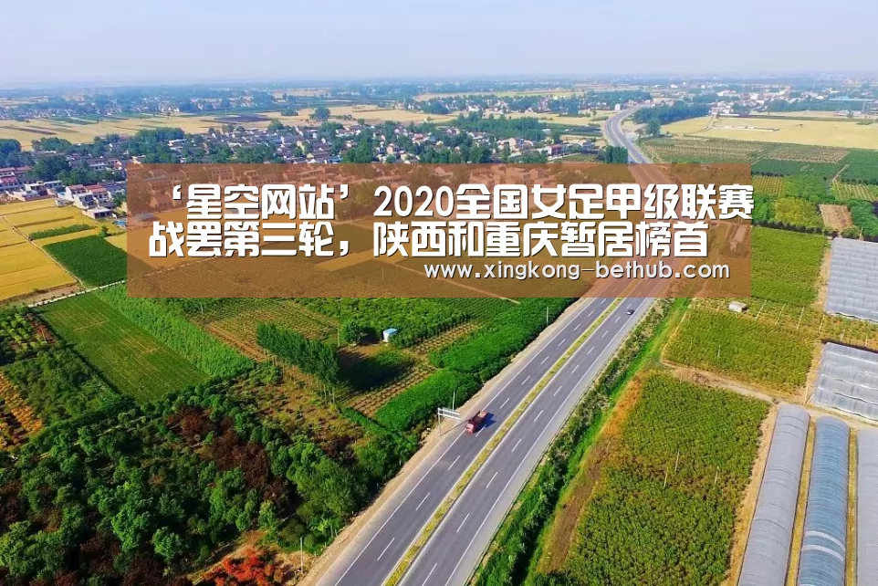 ‘星空网站’2020全国女足甲级联赛战罢第三轮,陕西和重庆暂居榜首(图1) 星空推荐