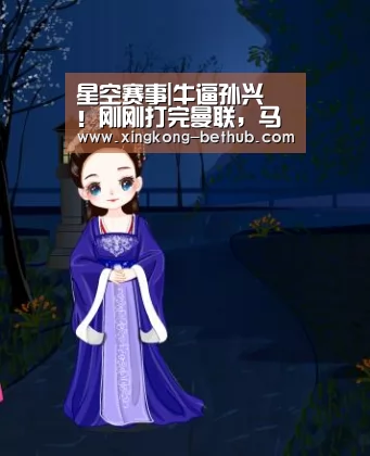 星空赛事|牛逼孙兴慜!刚刚打完曼联,马上备战国足(图1) 星空赛事