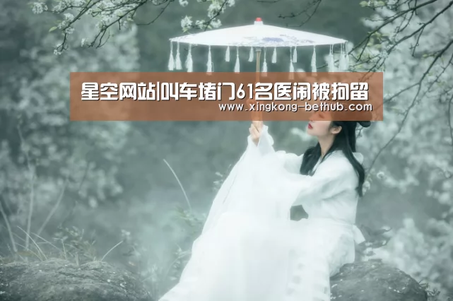 星空网站|叫车堵门61名医闹被拘留(图3) 星空网站