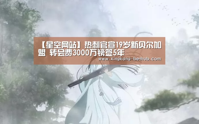 【星空网站】热刺官宣19岁新贝尔加盟 转会费3000万镑签5年(图1) 星空网站