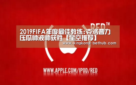 2019FIFA年度最佳教练:克洛普力压瓜帅波帅获胜【星空推荐】(图2) 星空赛事