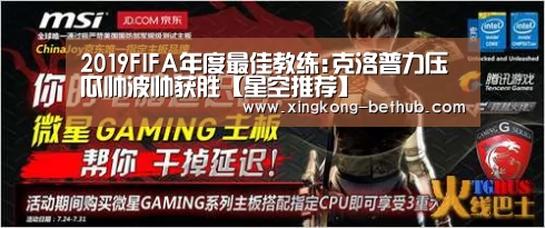 2019FIFA年度最佳教练:克洛普力压瓜帅波帅获胜【星空推荐】(图3) 星空赛事