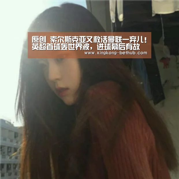原创 索尔斯克亚又救活曼联一弃儿!英超首球轰世界波,进球幕后有故事‘星空推荐’(图1) 星空赛事