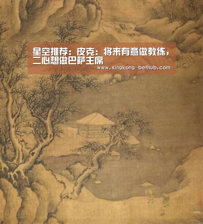 星空推荐:皮克:将来有意做教练,二心想做巴萨主席(图2) 星空推荐
